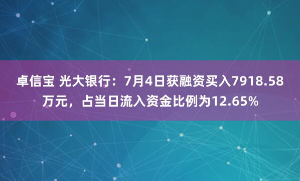 卓信宝 光大银行：7月4日获融资买入7918.58万元，占当日流入资金比例为12.65%