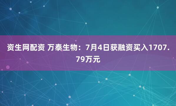 资生网配资 万泰生物：7月4日获融资买入1707.79万元