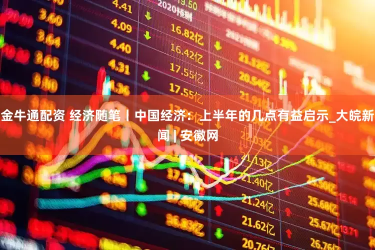 金牛通配资 经济随笔丨中国经济：上半年的几点有益启示_大皖新闻 | 安徽网