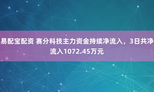 易配宝配资 赛分科技主力资金持续净流入，3日共净流入1072.45万元