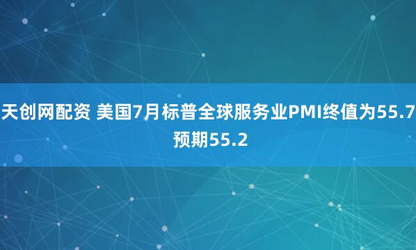 天创网配资 美国7月标普全球服务业PMI终值为55.7 预期55.2