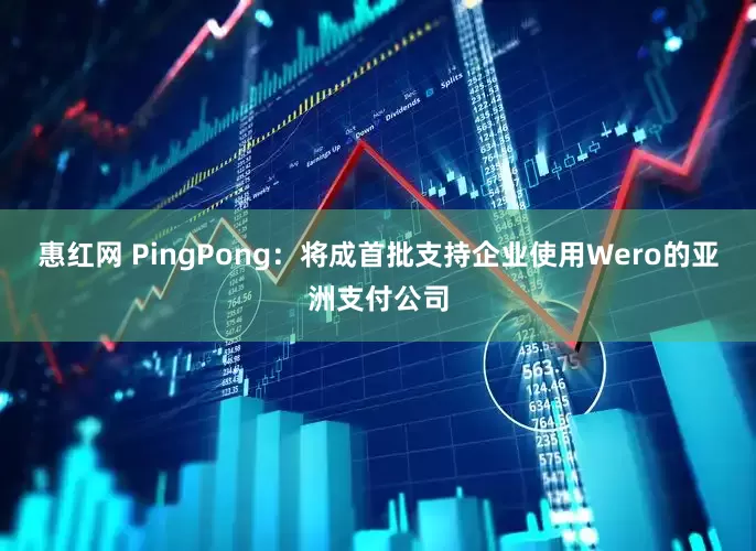 惠红网 PingPong：将成首批支持企业使用Wero的亚洲支付公司