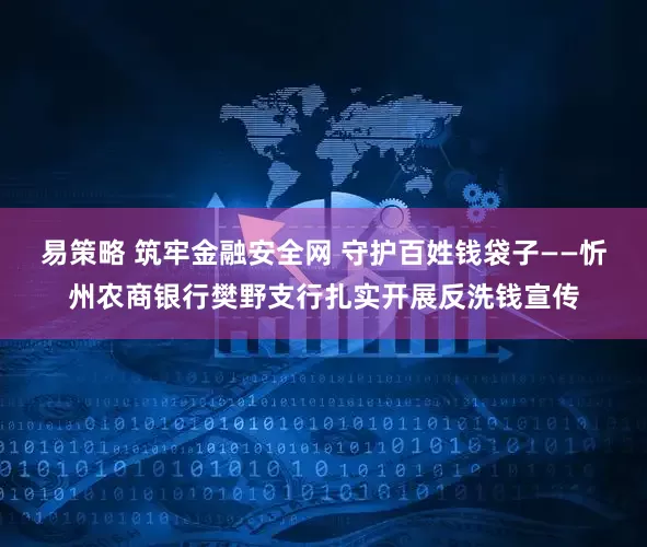 易策略 筑牢金融安全网 守护百姓钱袋子——忻州农商银行樊野支行扎实开展反洗钱宣传