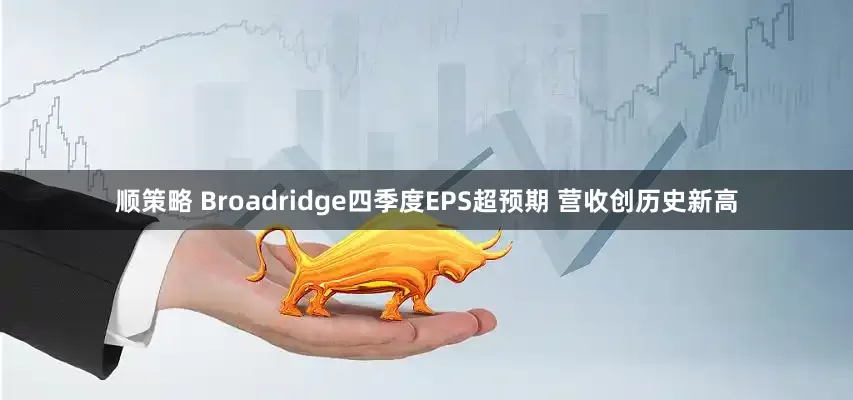 顺策略 Broadridge四季度EPS超预期 营收创历史新高