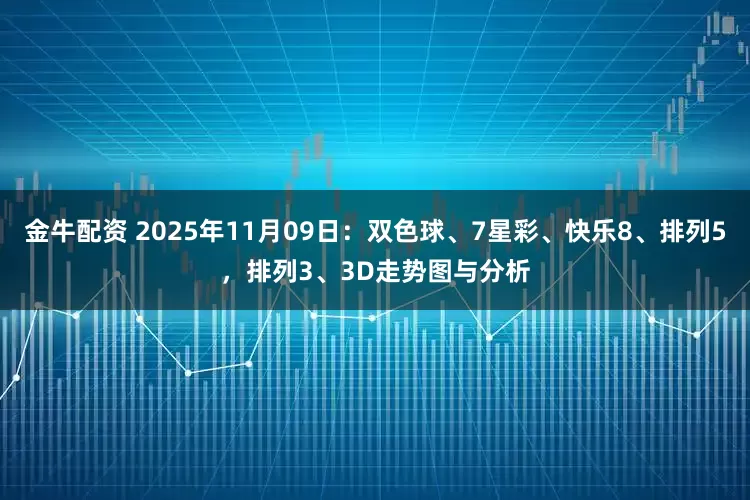金牛配资 2025年11月09日：双色球、7星彩、快乐8、排列5，排列3、3D走势图与分析