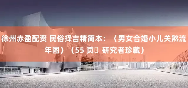 徐州赤盈配资 民俗择吉精简本：〈男女合婚小儿关煞流年图〉（55 页・研究者珍藏）