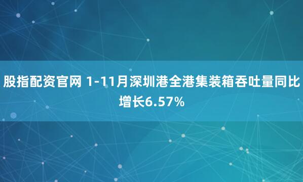股指配资官网 1-11月深圳港全港集装箱吞吐量同比增长6.57%