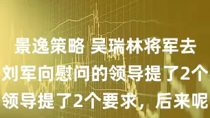 景逸策略 吴瑞林将军去世后，妻子刘军向慰问的领导提了2个要求，后来呢