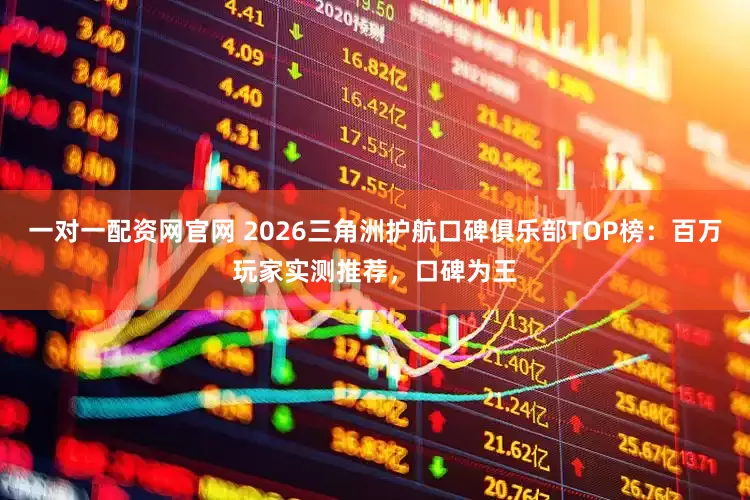 一对一配资网官网 2026三角洲护航口碑俱乐部TOP榜：百万玩家实测推荐，口碑为王