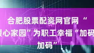 合肥股票配资网官网 “暖心家园”为职工幸福“加码”