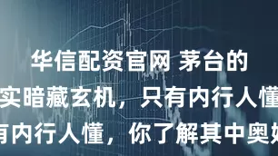 华信配资官网 茅台的包装袋其实暗藏玄机，只有内行人懂，你了解其中奥妙吗